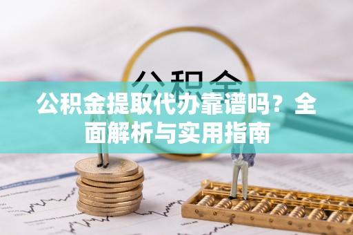 巴楚公积金提取代办靠谱吗？全面解析与实用指南