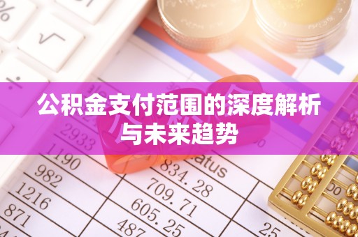 巴楚公积金支付范围的深度解析与未来趋势