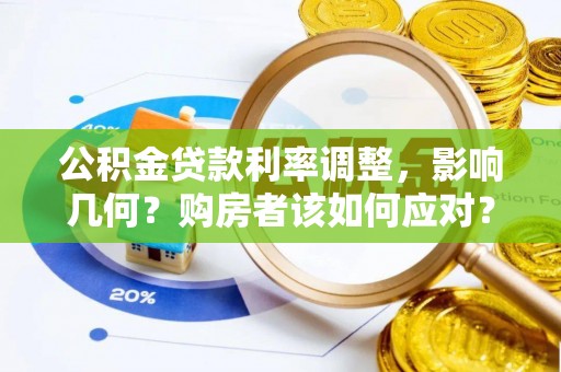 巴楚公积金贷款利率调整，影响几何？购房者该如何应对？
