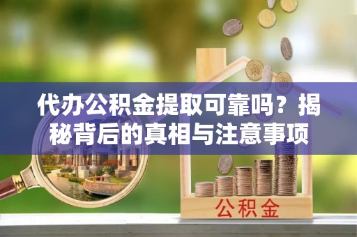 巴楚代办公积金提取可靠吗？揭秘背后的真相与注意事项