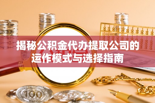 巴楚揭秘公积金代办提取公司的运作模式与选择指南