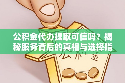 巴楚公积金代办提取可信吗？揭秘服务背后的真相与选择指南