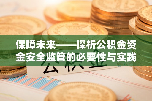 巴楚保障未来——探析公积金资金安全监管的必要性与实践路径