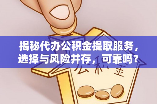 巴楚揭秘代办公积金提取服务，选择与风险并存，可靠吗？