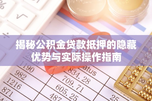 巴楚揭秘公积金贷款抵押的隐藏优势与实际操作指南