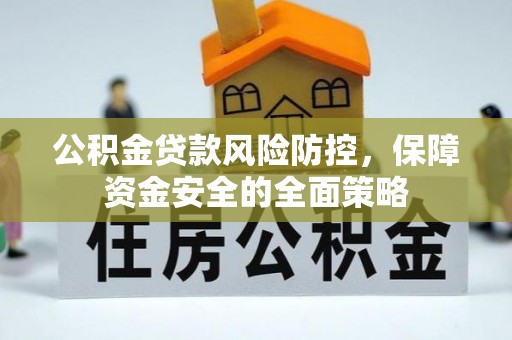 巴楚公积金贷款风险防控，保障资金安全的全面策略