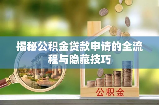巴楚揭秘公积金贷款申请的全流程与隐藏技巧