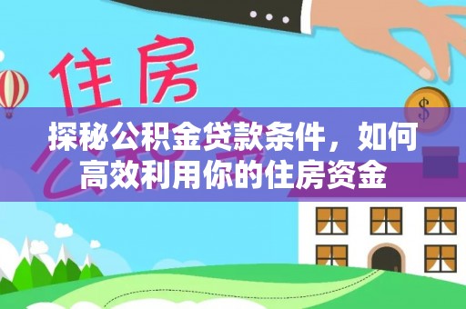 巴楚探秘公积金贷款条件，如何高效利用你的住房资金