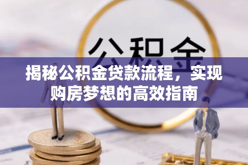 巴楚揭秘公积金贷款流程，实现购房梦想的高效指南