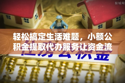 巴楚轻松搞定生活难题，小额公积金提取代办服务让资金流转更便捷