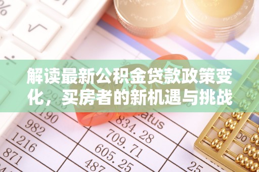 巴楚解读最新公积金贷款政策变化，买房者的新机遇与挑战