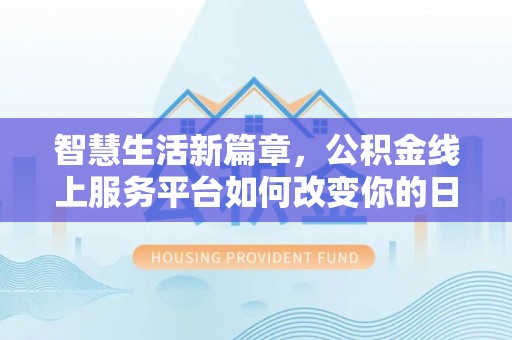 巴楚智慧生活新篇章，公积金线上服务平台如何改变你的日常
