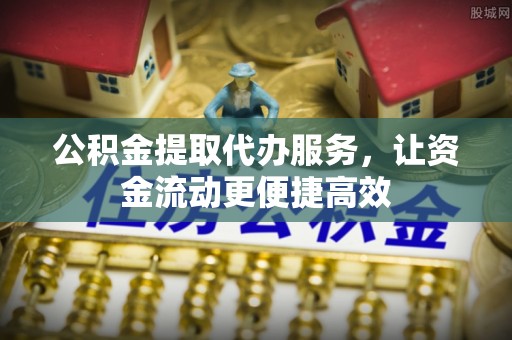巴楚公积金提取代办服务，让资金流动更便捷高效