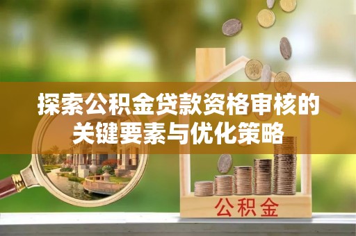 巴楚探索公积金贷款资格审核的关键要素与优化策略
