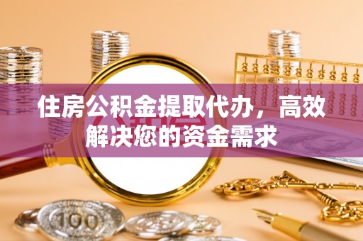 巴楚住房公积金提取代办，高效解决您的资金需求