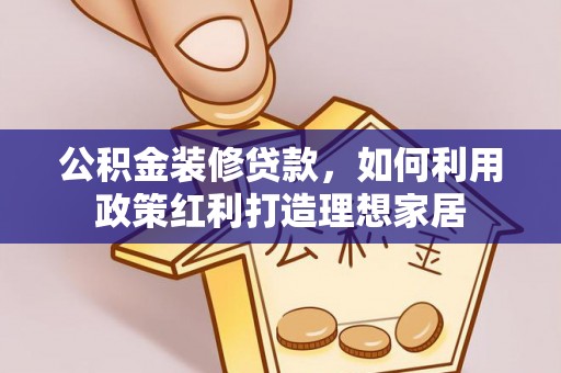 巴楚公积金装修贷款，如何利用政策红利打造理想家居