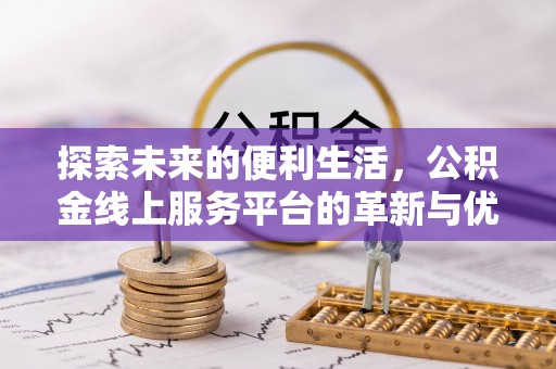 巴楚探索未来的便利生活，公积金线上服务平台的革新与优势