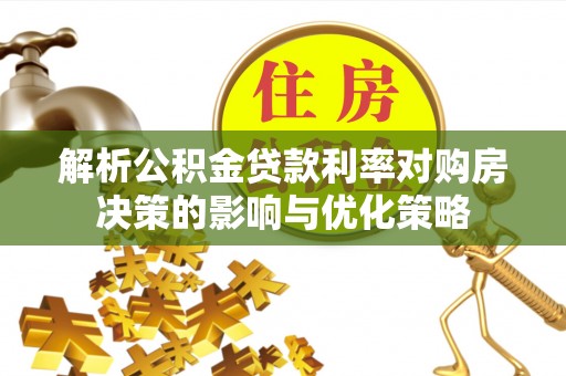 巴楚解析公积金贷款利率对购房决策的影响与优化策略