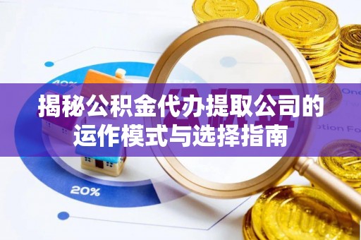 巴楚揭秘公积金代办提取公司的运作模式与选择指南