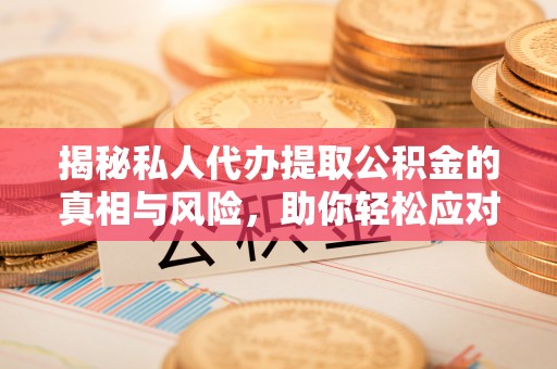 巴楚揭秘私人代办提取公积金的真相与风险，助你轻松应对资金难题
