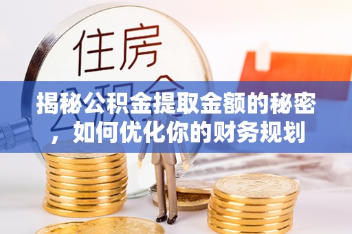 巴楚揭秘公积金提取金额的秘密，如何优化你的财务规划