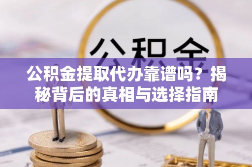 巴楚公积金提取代办靠谱吗？揭秘背后的真相与选择指南
