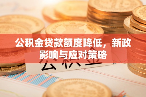 巴楚公积金贷款额度降低，新政影响与应对策略