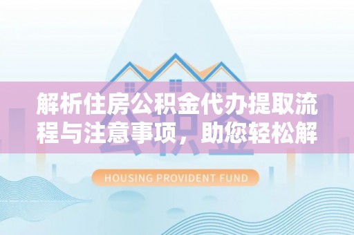 巴楚解析住房公积金代办提取流程与注意事项，助您轻松解决资金难题