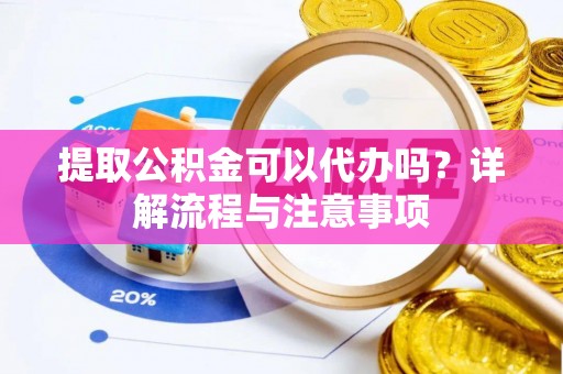 巴楚提取公积金可以代办吗？详解流程与注意事项
