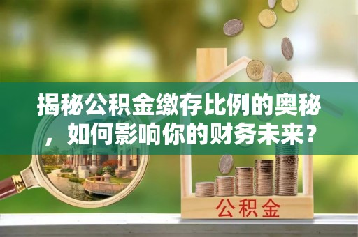 巴楚揭秘公积金缴存比例的奥秘，如何影响你的财务未来？