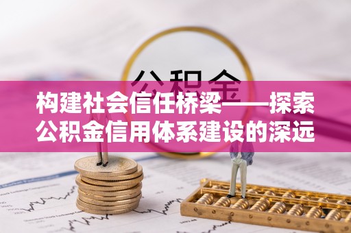 巴楚构建社会信任桥梁——探索公积金信用体系建设的深远意义
