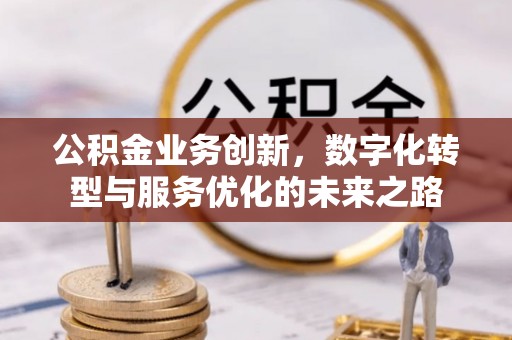 巴楚公积金业务创新，数字化转型与服务优化的未来之路