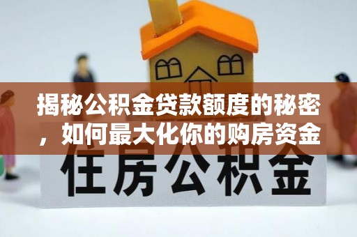 巴楚揭秘公积金贷款额度的秘密，如何最大化你的购房资金