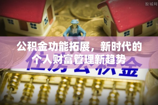 巴楚公积金功能拓展，新时代的个人财富管理新趋势