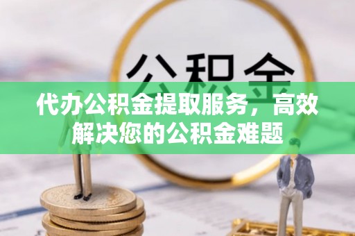 巴楚代办公积金提取服务，高效解决您的公积金难题