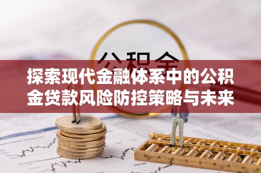 巴楚探索现代金融体系中的公积金贷款风险防控策略与未来发展趋势