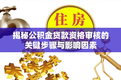 巴楚揭秘公积金贷款资格审核的关键步骤与影响因素
