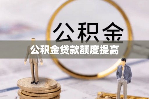 巴楚公积金贷款额度提高