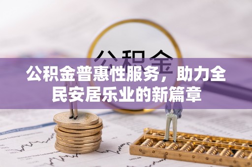 巴楚公积金普惠性服务，助力全民安居乐业的新篇章