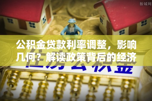 巴楚公积金贷款利率调整，影响几何？解读政策背后的经济逻辑