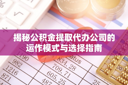 巴楚揭秘公积金提取代办公司的运作模式与选择指南