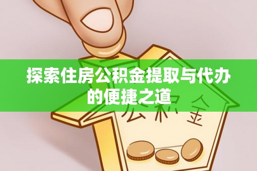 巴楚探索住房公积金提取与代办的便捷之道