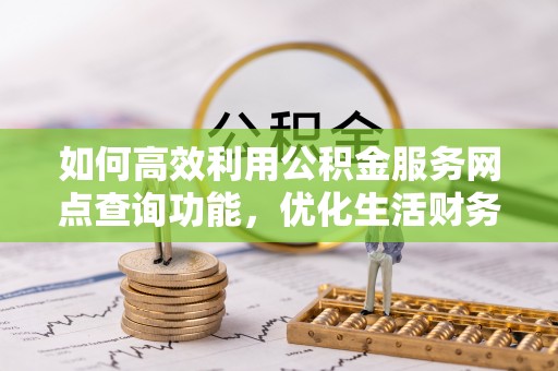 巴楚如何高效利用公积金服务网点查询功能，优化生活财务管理