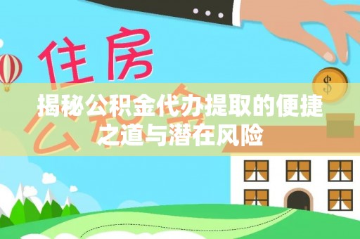 巴楚揭秘公积金代办提取的便捷之道与潜在风险