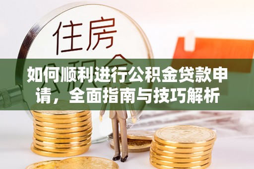 巴楚如何顺利进行公积金贷款申请，全面指南与技巧解析