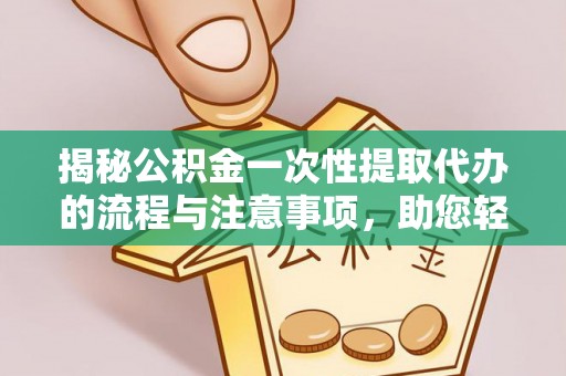 巴楚揭秘公积金一次性提取代办的流程与注意事项，助您轻松搞定财务规划