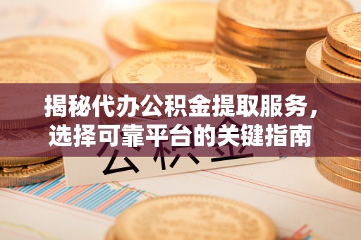 巴楚揭秘代办公积金提取服务，选择可靠平台的关键指南