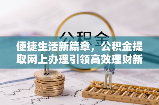 巴楚便捷生活新篇章，公积金提取网上办理引领高效理财新趋势