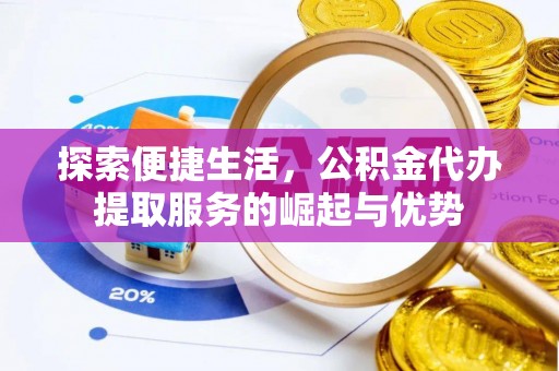 巴楚探索便捷生活，公积金代办提取服务的崛起与优势