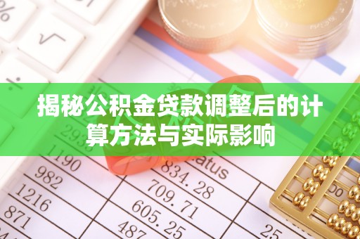 巴楚揭秘公积金贷款调整后的计算方法与实际影响